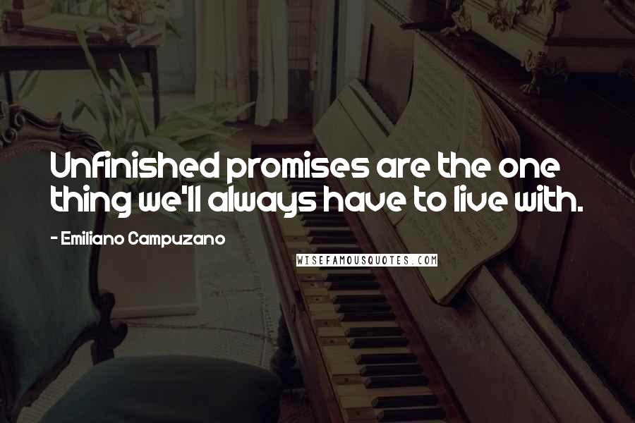 Emiliano Campuzano Quotes: Unfinished promises are the one thing we'll always have to live with.