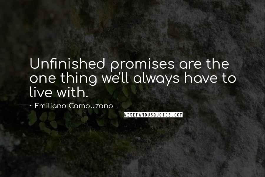 Emiliano Campuzano Quotes: Unfinished promises are the one thing we'll always have to live with.