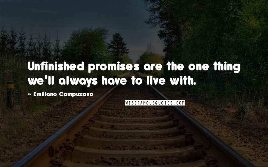 Emiliano Campuzano Quotes: Unfinished promises are the one thing we'll always have to live with.