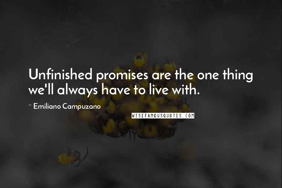 Emiliano Campuzano Quotes: Unfinished promises are the one thing we'll always have to live with.