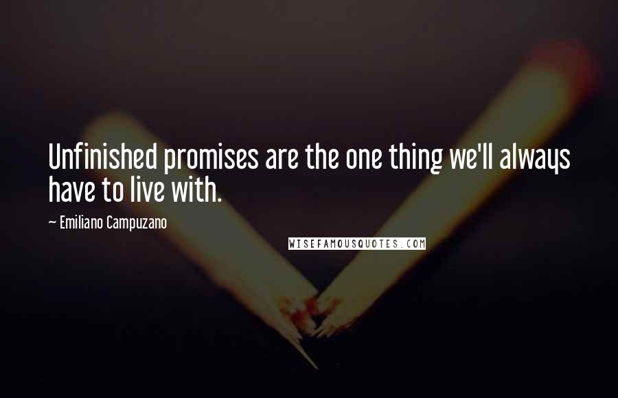 Emiliano Campuzano Quotes: Unfinished promises are the one thing we'll always have to live with.