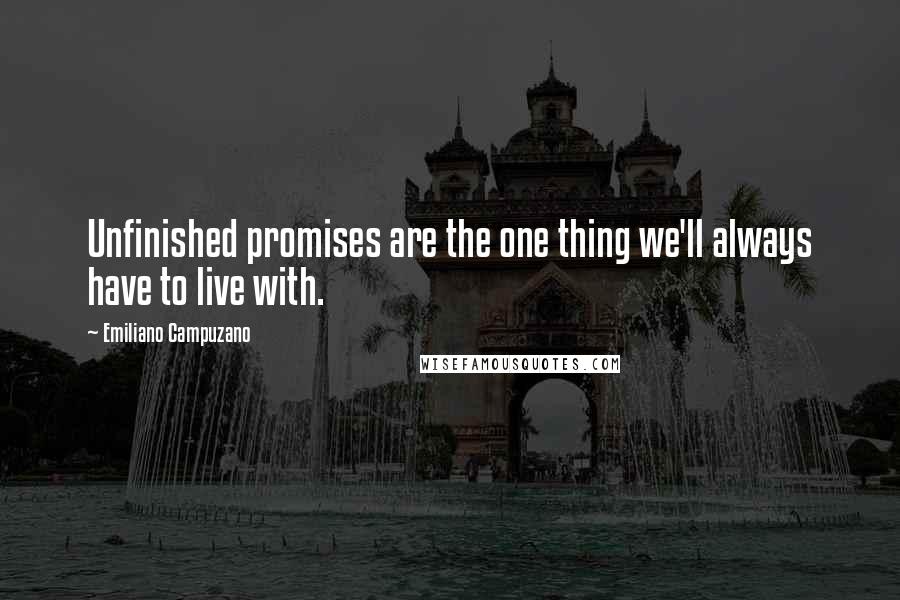 Emiliano Campuzano Quotes: Unfinished promises are the one thing we'll always have to live with.