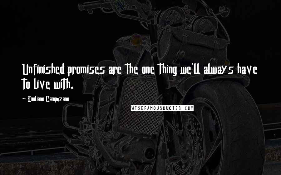 Emiliano Campuzano Quotes: Unfinished promises are the one thing we'll always have to live with.