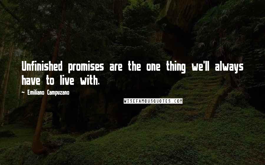 Emiliano Campuzano Quotes: Unfinished promises are the one thing we'll always have to live with.