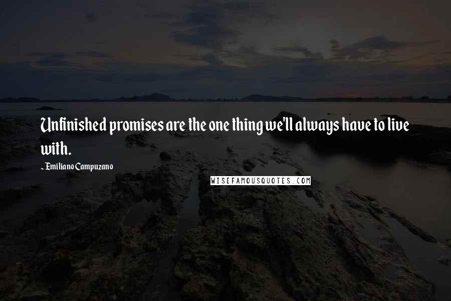 Emiliano Campuzano Quotes: Unfinished promises are the one thing we'll always have to live with.