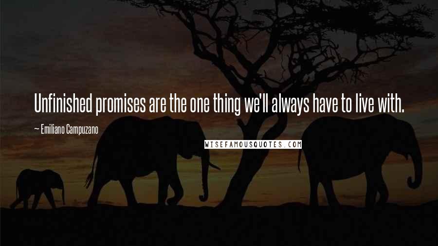 Emiliano Campuzano Quotes: Unfinished promises are the one thing we'll always have to live with.