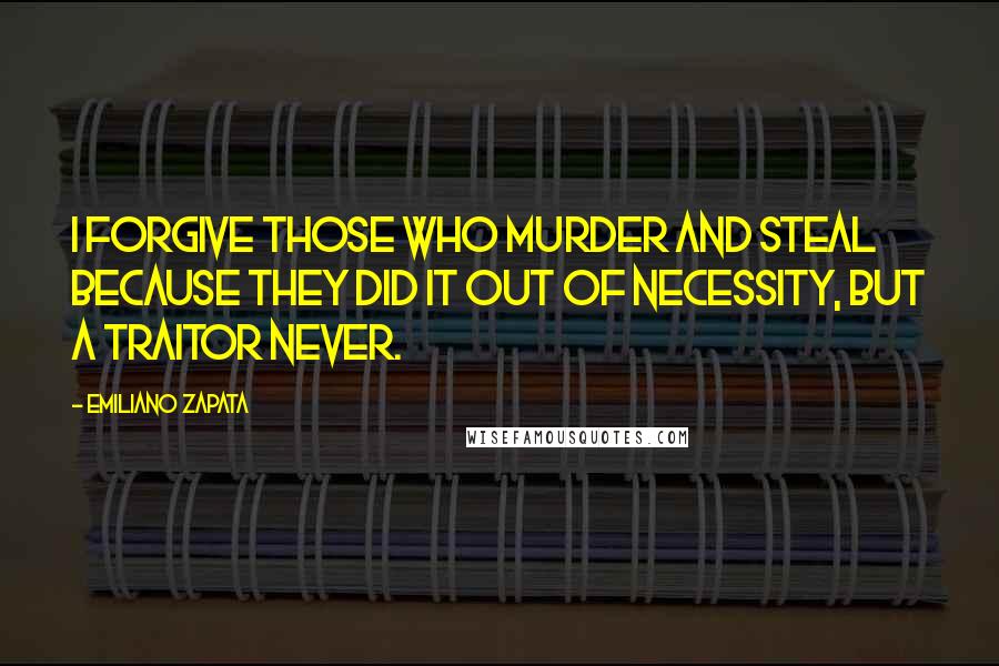 Emiliano Zapata Quotes: I forgive those who murder and steal because they did it out of necessity, but a traitor never.