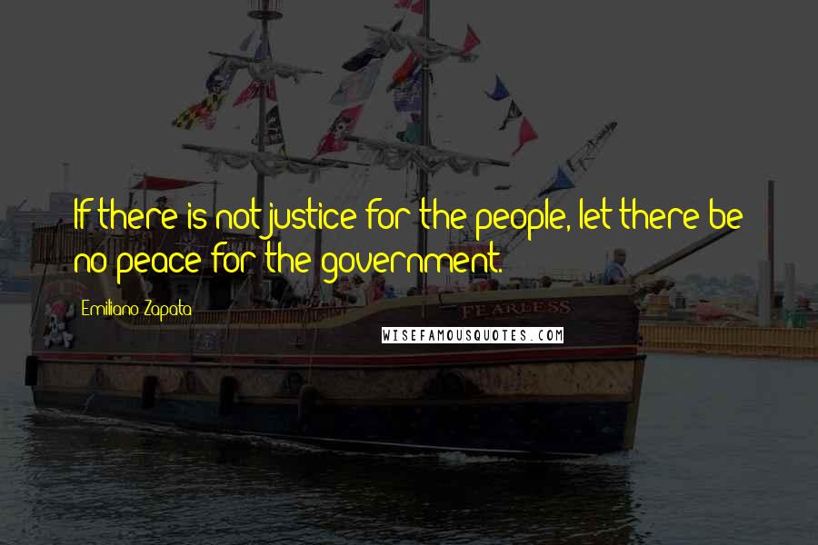 Emiliano Zapata Quotes: If there is not justice for the people, let there be no peace for the government.