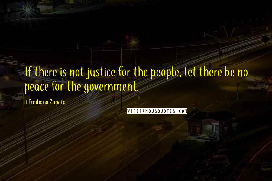 Emiliano Zapata Quotes: If there is not justice for the people, let there be no peace for the government.