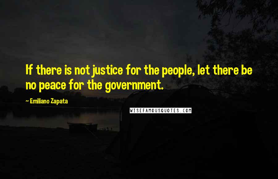 Emiliano Zapata Quotes: If there is not justice for the people, let there be no peace for the government.