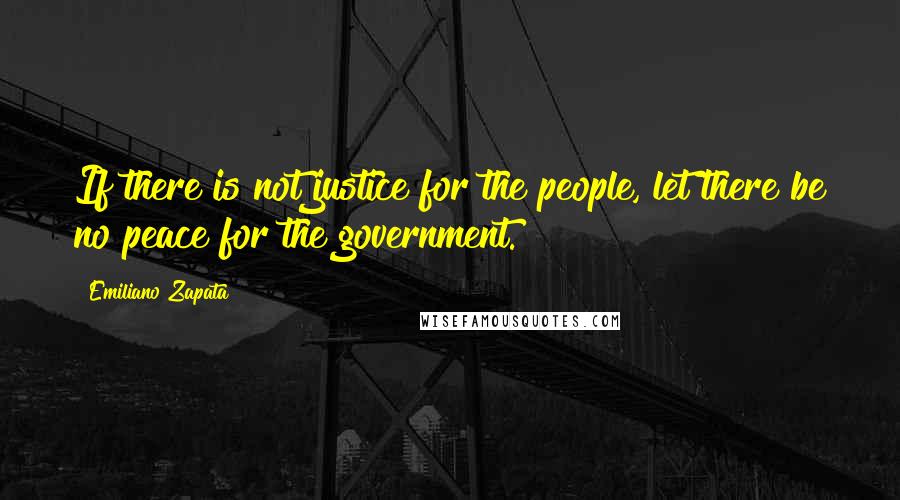 Emiliano Zapata Quotes: If there is not justice for the people, let there be no peace for the government.