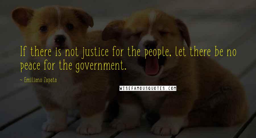 Emiliano Zapata Quotes: If there is not justice for the people, let there be no peace for the government.