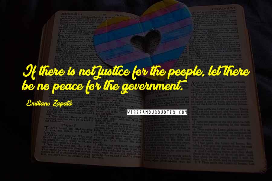 Emiliano Zapata Quotes: If there is not justice for the people, let there be no peace for the government.