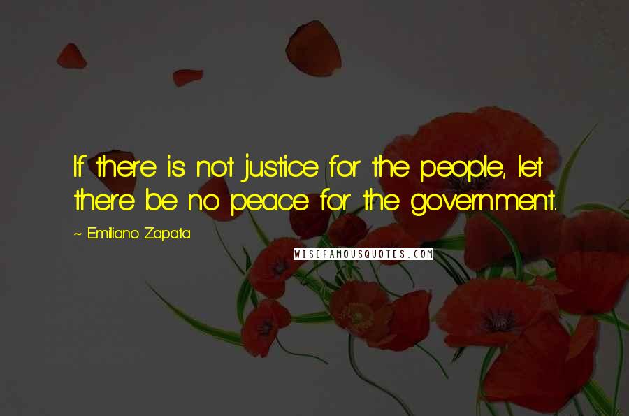 Emiliano Zapata Quotes: If there is not justice for the people, let there be no peace for the government.