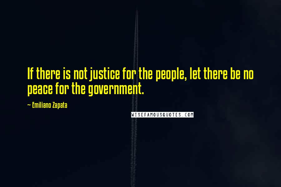 Emiliano Zapata Quotes: If there is not justice for the people, let there be no peace for the government.