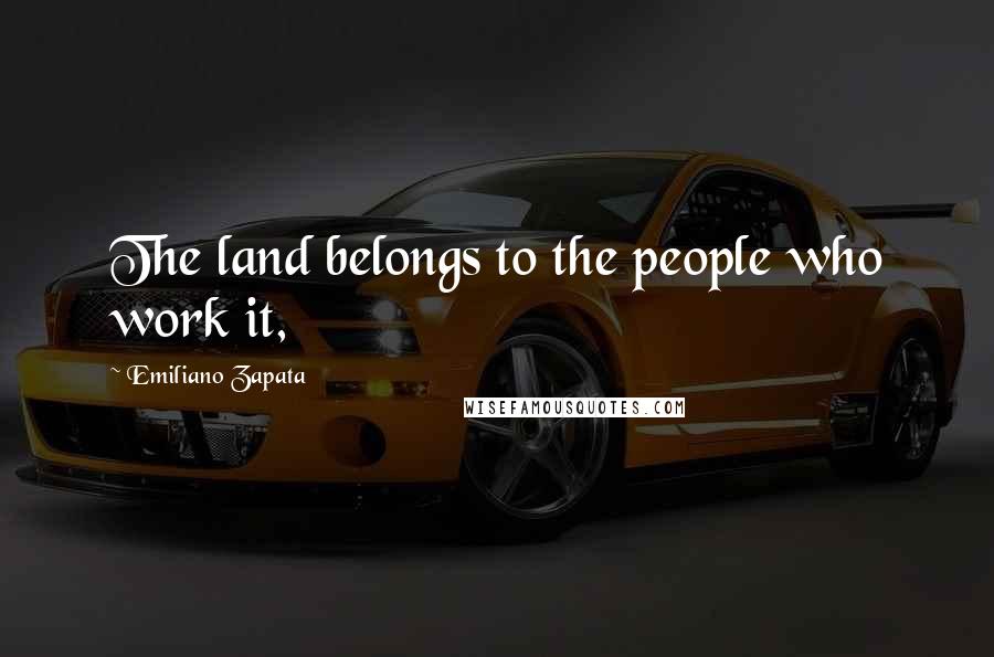 Emiliano Zapata Quotes: The land belongs to the people who work it,