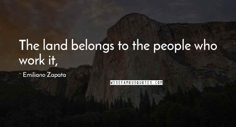 Emiliano Zapata Quotes: The land belongs to the people who work it,