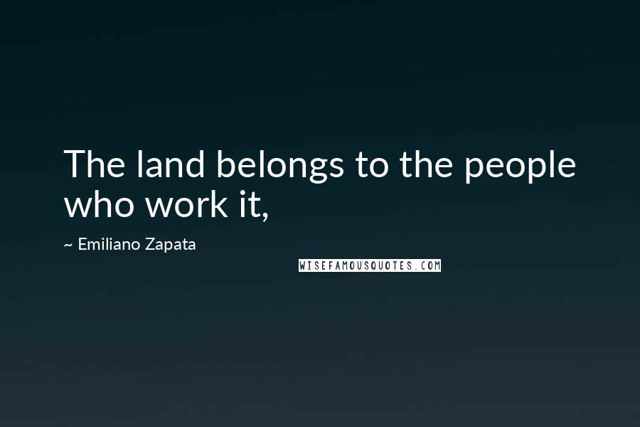 Emiliano Zapata Quotes: The land belongs to the people who work it,