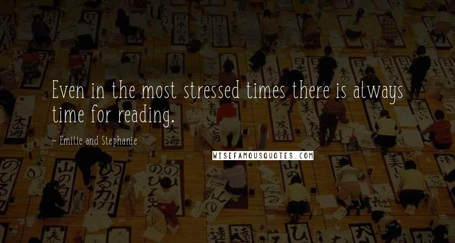Emilie And Stephanie Quotes: Even in the most stressed times there is always time for reading.