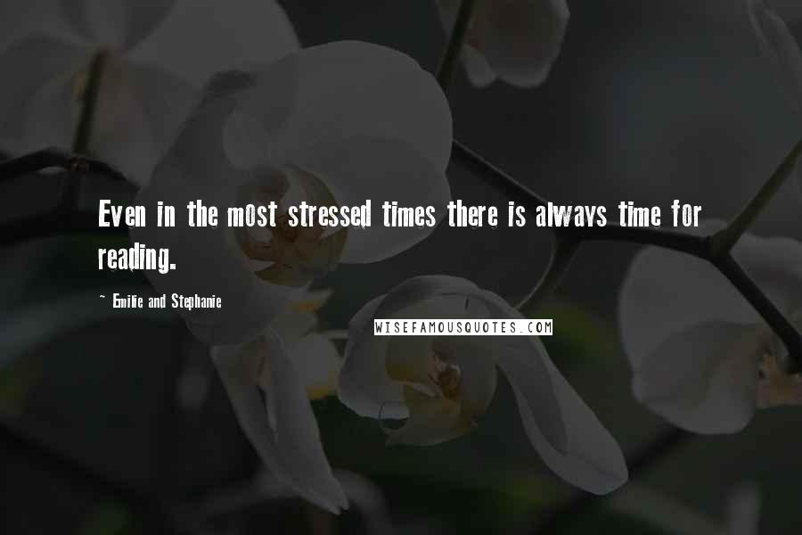 Emilie And Stephanie Quotes: Even in the most stressed times there is always time for reading.