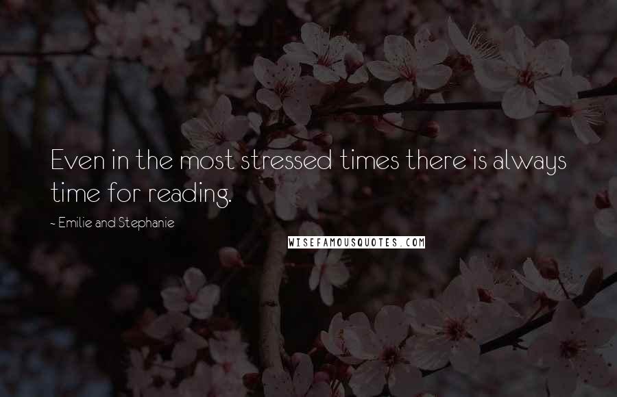 Emilie And Stephanie Quotes: Even in the most stressed times there is always time for reading.