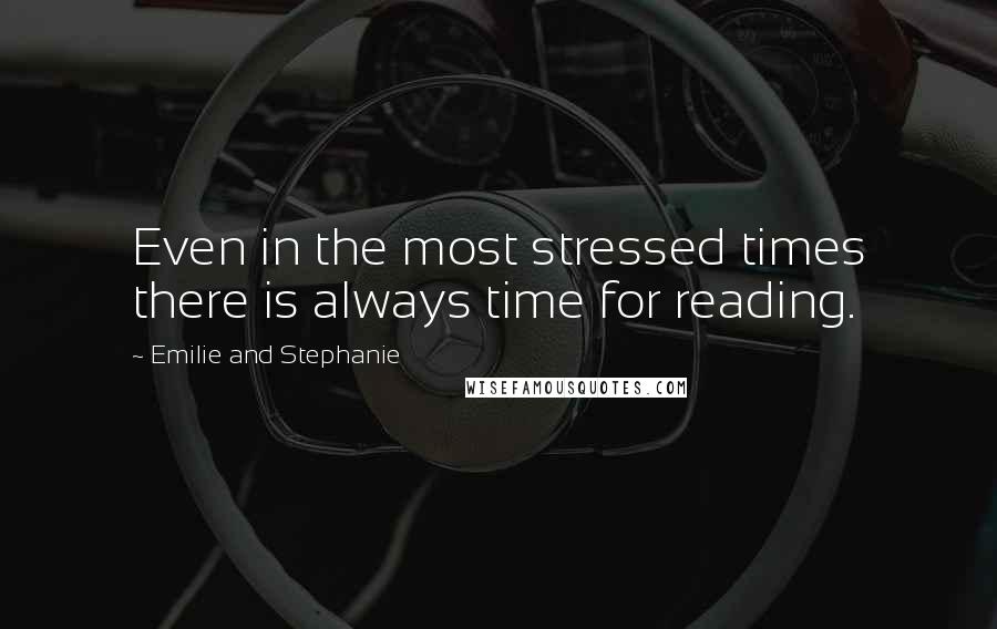 Emilie And Stephanie Quotes: Even in the most stressed times there is always time for reading.