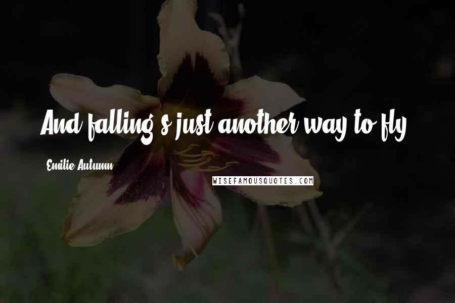 Emilie Autumn Quotes: And falling's just another way to fly.