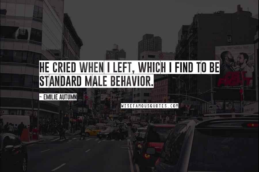 Emilie Autumn Quotes: He cried when I left, which I find to be standard male behavior.