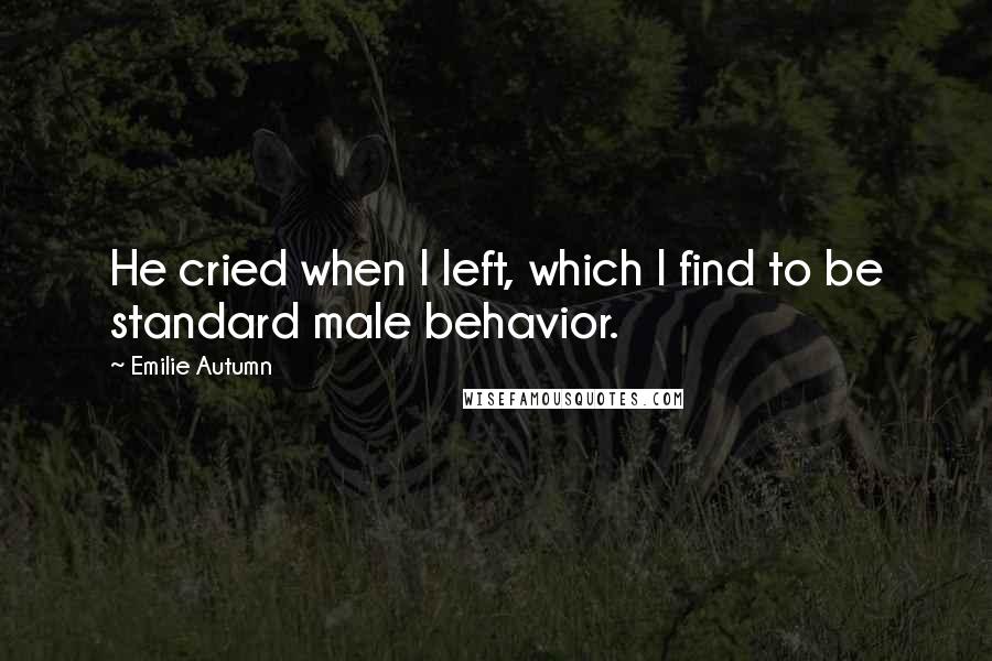 Emilie Autumn Quotes: He cried when I left, which I find to be standard male behavior.