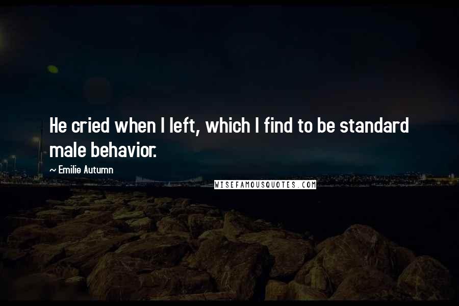 Emilie Autumn Quotes: He cried when I left, which I find to be standard male behavior.