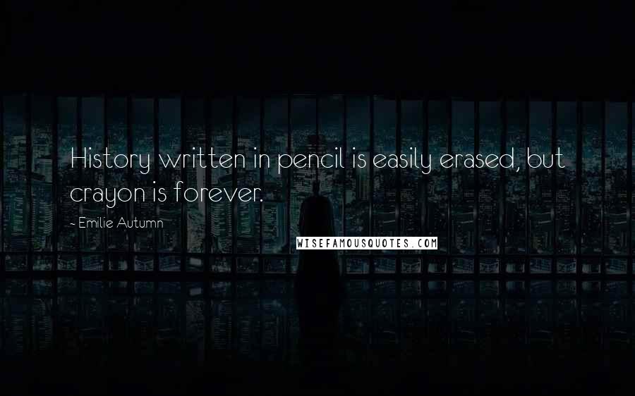 Emilie Autumn Quotes: History written in pencil is easily erased, but crayon is forever.