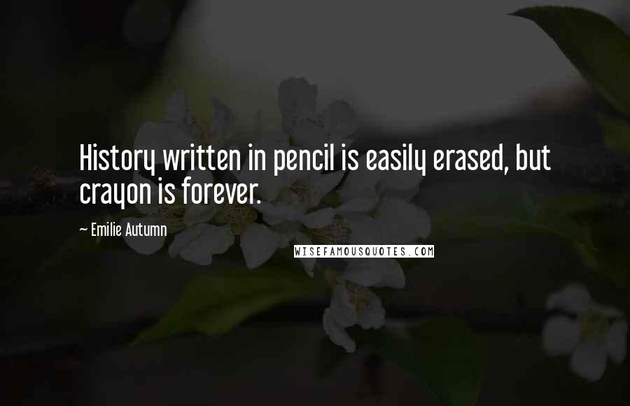 Emilie Autumn Quotes: History written in pencil is easily erased, but crayon is forever.