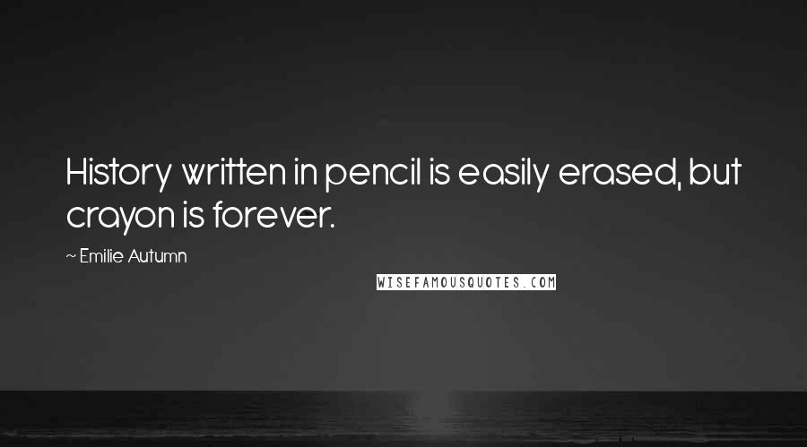 Emilie Autumn Quotes: History written in pencil is easily erased, but crayon is forever.