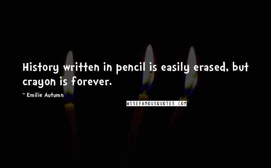 Emilie Autumn Quotes: History written in pencil is easily erased, but crayon is forever.