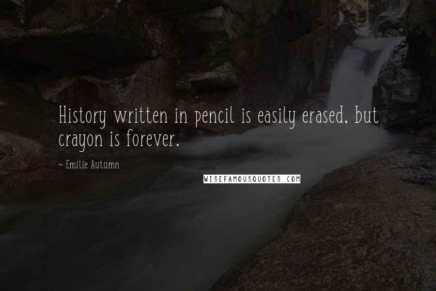 Emilie Autumn Quotes: History written in pencil is easily erased, but crayon is forever.