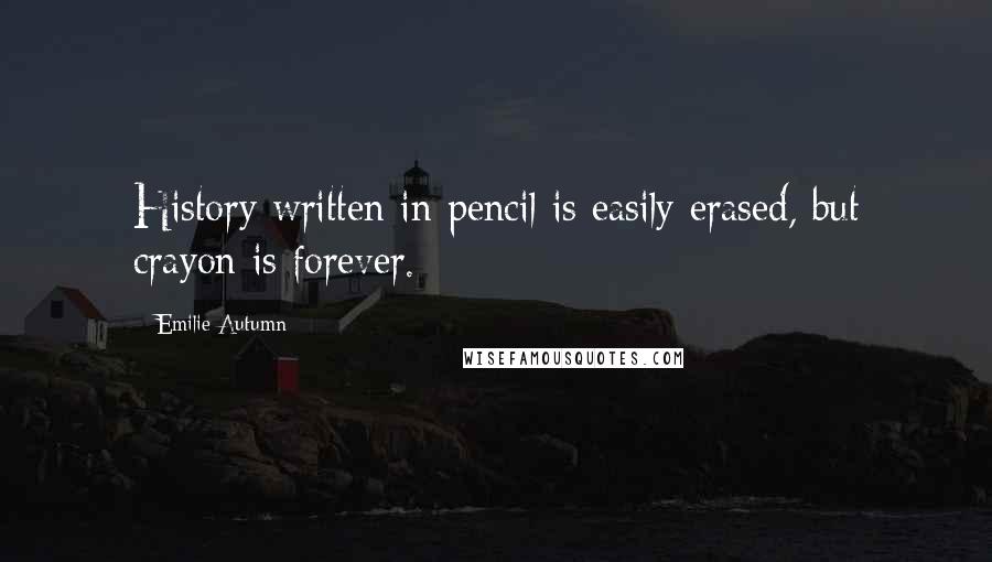 Emilie Autumn Quotes: History written in pencil is easily erased, but crayon is forever.