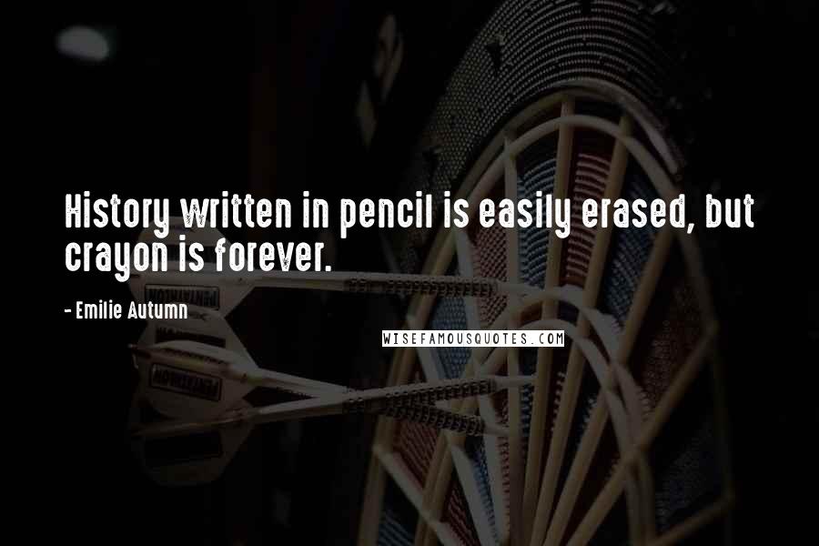 Emilie Autumn Quotes: History written in pencil is easily erased, but crayon is forever.