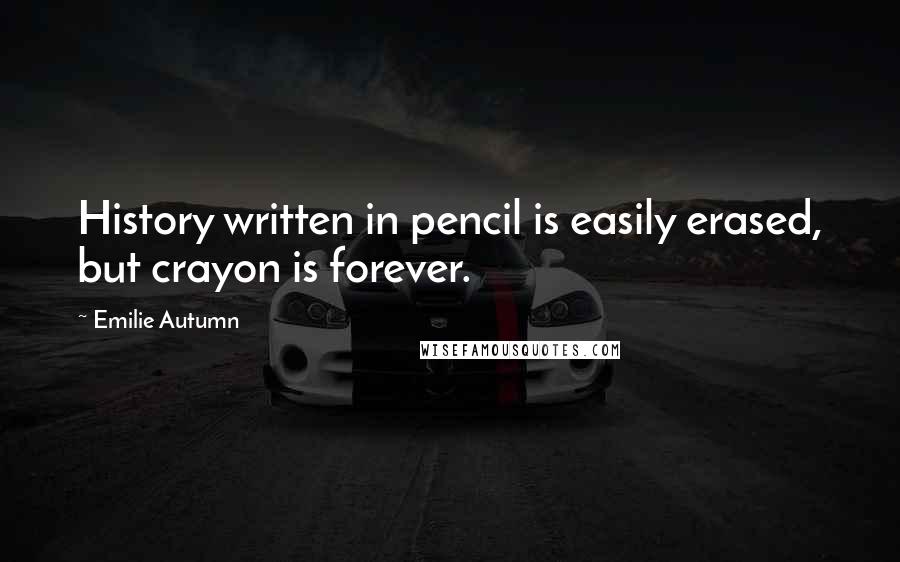 Emilie Autumn Quotes: History written in pencil is easily erased, but crayon is forever.