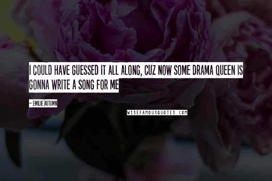 Emilie Autumn Quotes: I could have guessed it all along, cuz now some drama queen is gonna write a song for me