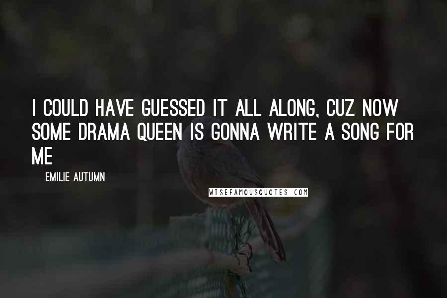 Emilie Autumn Quotes: I could have guessed it all along, cuz now some drama queen is gonna write a song for me