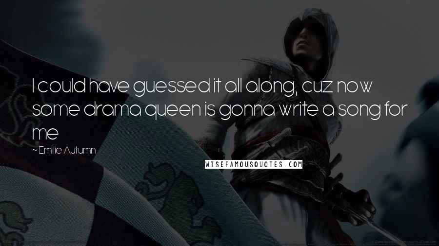 Emilie Autumn Quotes: I could have guessed it all along, cuz now some drama queen is gonna write a song for me