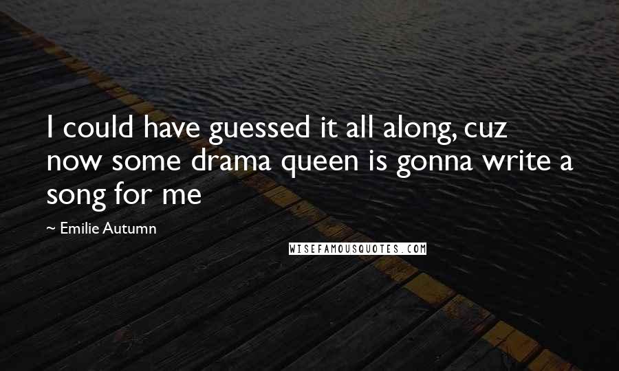 Emilie Autumn Quotes: I could have guessed it all along, cuz now some drama queen is gonna write a song for me