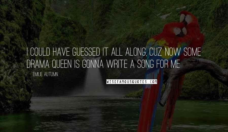 Emilie Autumn Quotes: I could have guessed it all along, cuz now some drama queen is gonna write a song for me