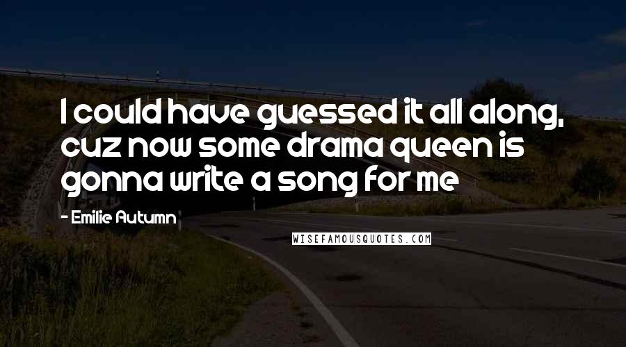 Emilie Autumn Quotes: I could have guessed it all along, cuz now some drama queen is gonna write a song for me