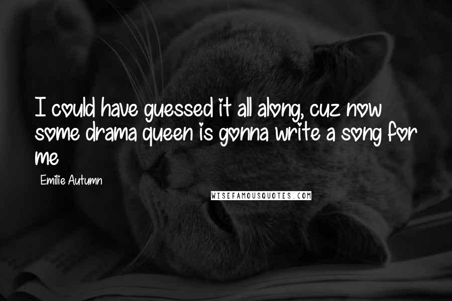 Emilie Autumn Quotes: I could have guessed it all along, cuz now some drama queen is gonna write a song for me