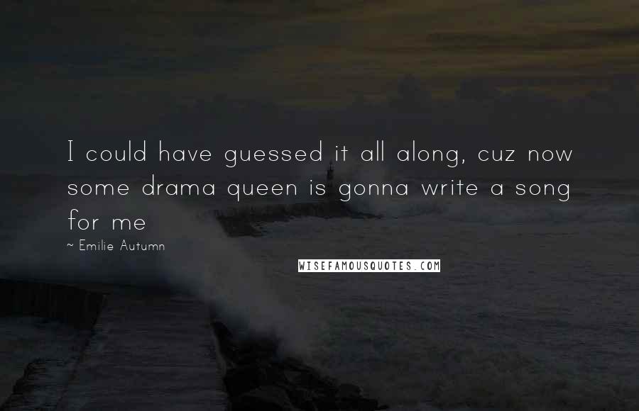 Emilie Autumn Quotes: I could have guessed it all along, cuz now some drama queen is gonna write a song for me