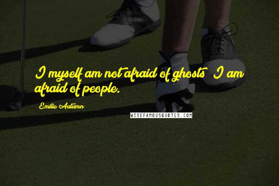 Emilie Autumn Quotes: I myself am not afraid of ghosts; I am afraid of people.