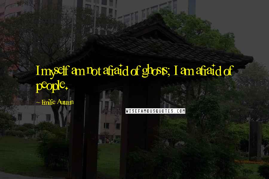 Emilie Autumn Quotes: I myself am not afraid of ghosts; I am afraid of people.