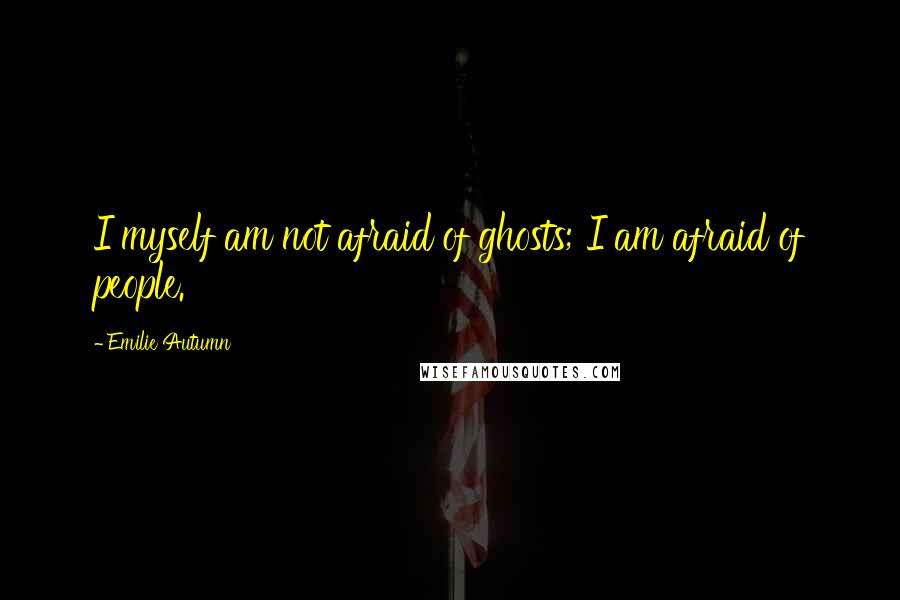 Emilie Autumn Quotes: I myself am not afraid of ghosts; I am afraid of people.