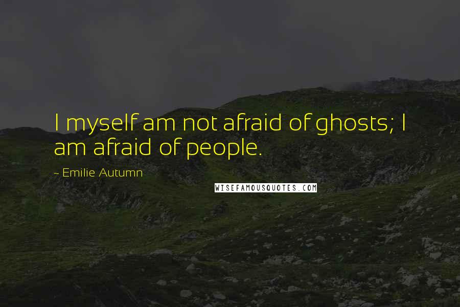Emilie Autumn Quotes: I myself am not afraid of ghosts; I am afraid of people.